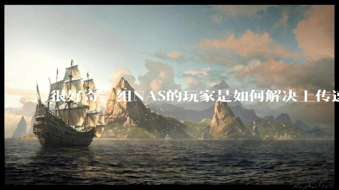 很好奇，组NAS的玩家是如何解决上传速率的问题?