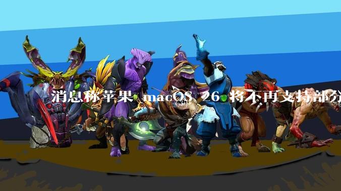 消息称苹果 macOS 26 将不再支持部分旧款英特尔 CPU 机型，这背后原因有哪些？
