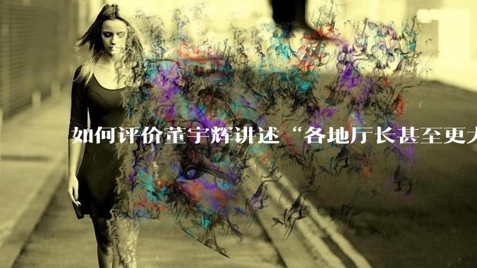 如何评价董宇辉讲述“各地厅长甚至更大的领导来我们这，站在门口等，站一个多小时。”?
