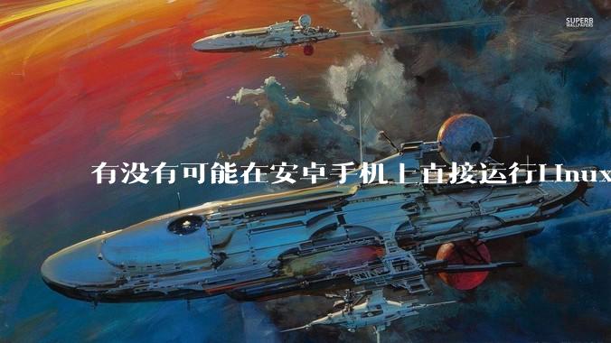 有没有可能在安卓手机上直接运行Linux？