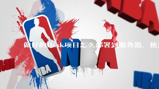 做好的flask项目怎么部署到服务器，使用公网ip可访问？