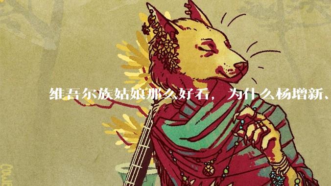 维吾尔族姑娘那么好看，为什么杨增新、金树仁、盛世才这些新疆皇帝不纳维族妾？