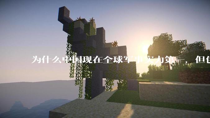 为什么中国现在全球军事实力第一，但包括中国人在内很多人不认可？