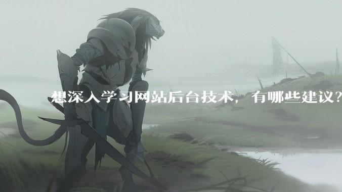 想深入学习网站后台技术，有哪些建议？