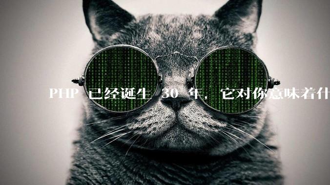 PHP 已经诞生 30 年，它对你意味着什么？
